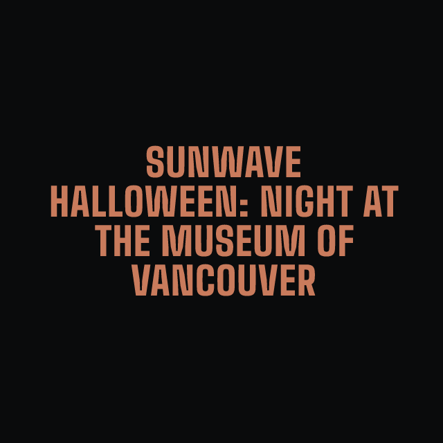 SUNWAVE HALLOWEEN: NIGHT AT THE MUSEUM OF VANCOUVER